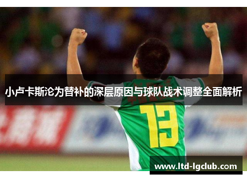 小卢卡斯沦为替补的深层原因与球队战术调整全面解析 小卢卡斯沦为替补的深层原因与球队战术调整全面解析