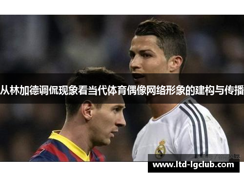 从林加德调侃现象看当代体育偶像网络形象的建构与传播 从林加德调侃现象看当代体育偶像网络形象的建构与传播