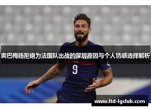 奥巴梅扬拒绝为法国队出战的深层原因与个人情感选择解析