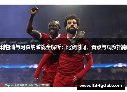 利物浦与阿森纳激战全解析：比赛时间、看点与观赛指南