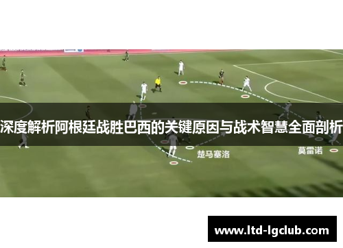 深度解析阿根廷战胜巴西的关键原因与战术智慧全面剖析