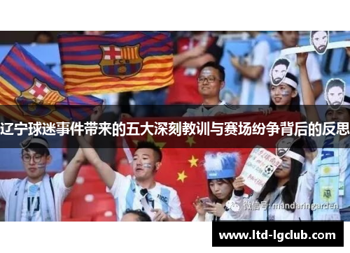 辽宁球迷事件带来的五大深刻教训与赛场纷争背后的反思
