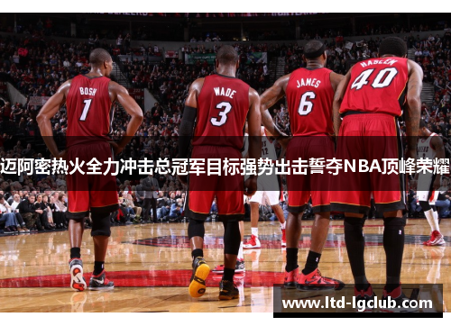 迈阿密热火全力冲击总冠军目标强势出击誓夺NBA顶峰荣耀