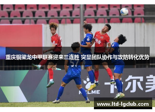 重庆铜梁龙中甲联赛迎来三连胜 突显团队协作与攻防转化优势