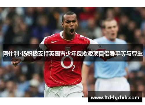 阿什利·扬积极支持英国青少年反欺凌项目倡导平等与尊重