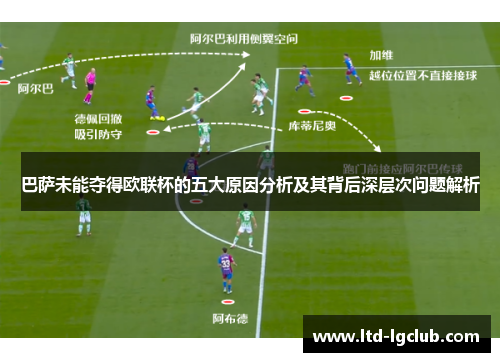 巴萨未能夺得欧联杯的五大原因分析及其背后深层次问题解析 巴萨未能夺得欧联杯的五大原因分析及其背后深层次问题解析
