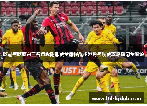 欧冠与欧联第三名晋级附加赛全流程战术趋势与观赛攻略指南全解读 欧冠与欧联第三名晋级附加赛全流程战术趋势与观赛攻略指南全解读