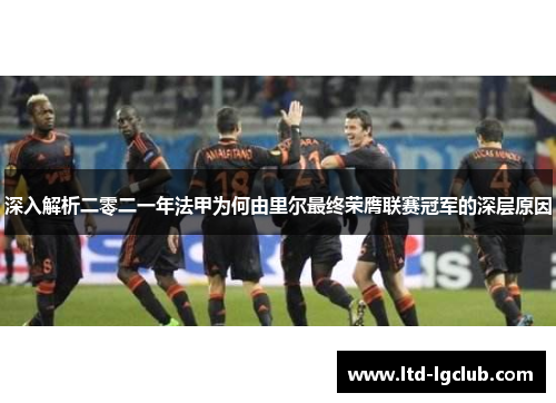 深入解析二零二一年法甲为何由里尔最终荣膺联赛冠军的深层原因 深入解析二零二一年法甲为何由里尔最终荣膺联赛冠军的深层原因