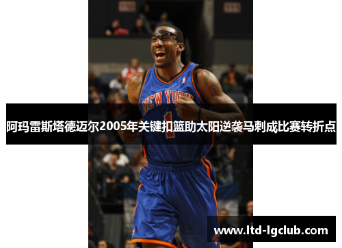 阿玛雷斯塔德迈尔2005年关键扣篮助太阳逆袭马刺成比赛转折点