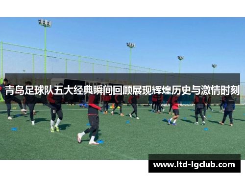 青岛足球队五大经典瞬间回顾展现辉煌历史与激情时刻