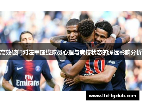 高效破门对法甲锋线球员心理与竞技状态的深远影响分析