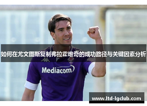 如何在尤文图斯复制弗拉霍维奇的成功路径与关键因素分析