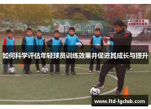 如何科学评估年轻球员训练效果并促进其成长与提升