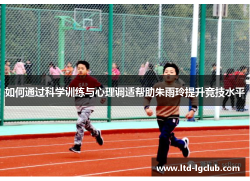 如何通过科学训练与心理调适帮助朱雨玲提升竞技水平