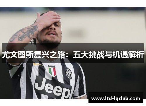 尤文图斯复兴之路：五大挑战与机遇解析