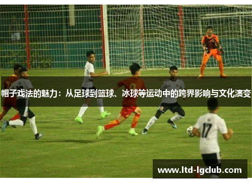 帽子戏法的魅力：从足球到篮球、冰球等运动中的跨界影响与文化演变