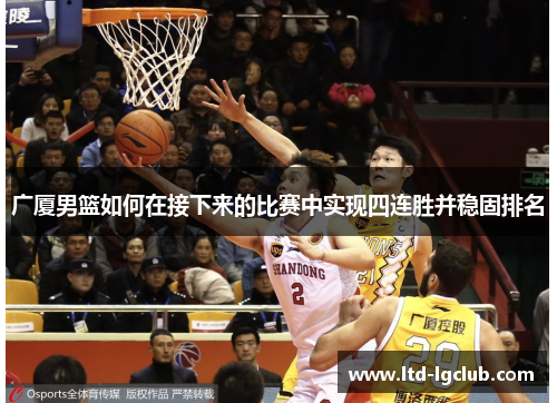 广厦男篮如何在接下来的比赛中实现四连胜并稳固排名