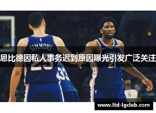 恩比德因私人事务迟到原因曝光引发广泛关注