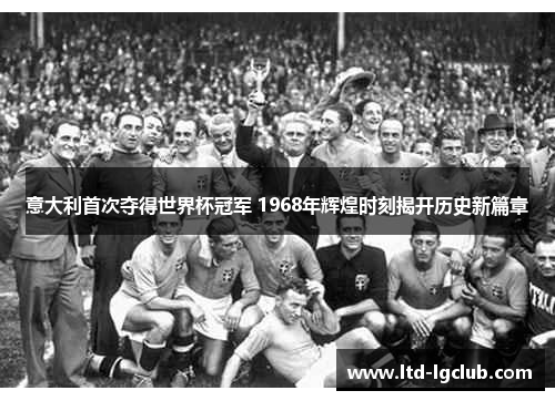 意大利首次夺得世界杯冠军 1968年辉煌时刻揭开历史新篇章