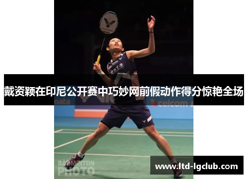 戴资颖在印尼公开赛中巧妙网前假动作得分惊艳全场