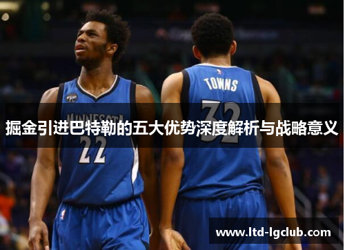 掘金引进巴特勒的五大优势深度解析与战略意义