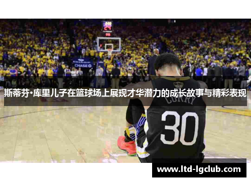 斯蒂芬·库里儿子在篮球场上展现才华潜力的成长故事与精彩表现