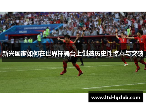 新兴国家如何在世界杯舞台上创造历史性惊喜与突破