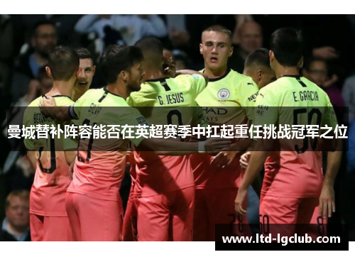 曼城替补阵容能否在英超赛季中扛起重任挑战冠军之位