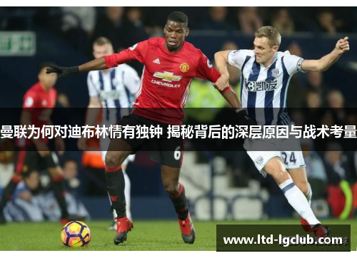 曼联为何对迪布林情有独钟 揭秘背后的深层原因与战术考量