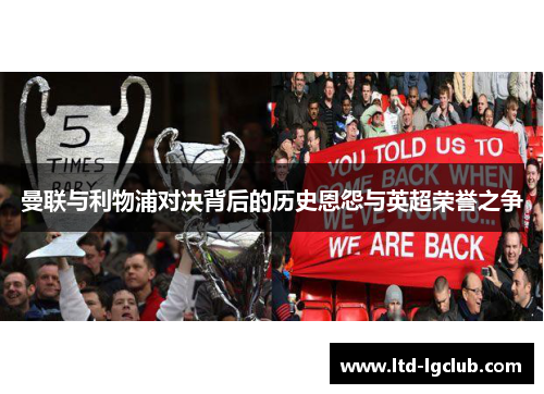 曼联与利物浦对决背后的历史恩怨与英超荣誉之争