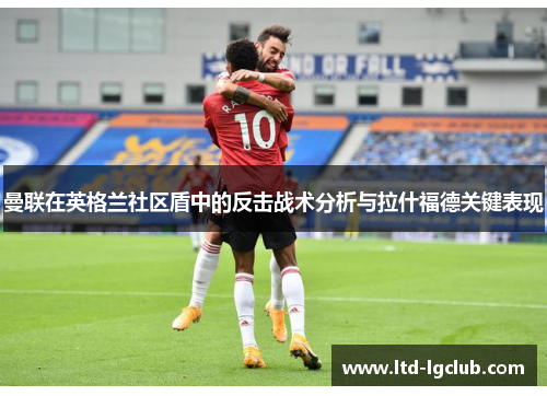 曼联在英格兰社区盾中的反击战术分析与拉什福德关键表现
