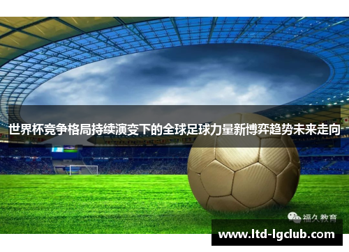 世界杯竞争格局持续演变下的全球足球力量新博弈趋势未来走向