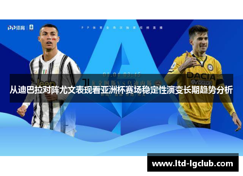从迪巴拉对阵尤文表现看亚洲杯赛场稳定性演变长期趋势分析