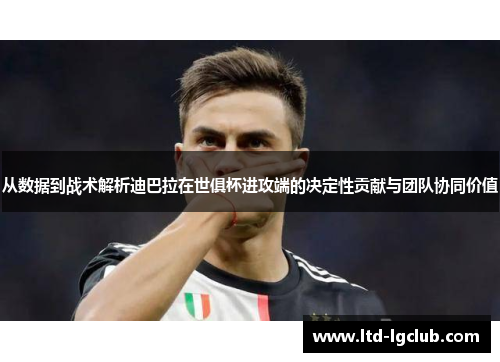 从数据到战术解析迪巴拉在世俱杯进攻端的决定性贡献与团队协同价值