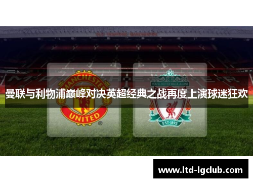 曼联与利物浦巅峰对决英超经典之战再度上演球迷狂欢