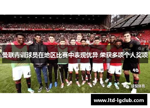 曼联青训球员在地区比赛中表现优异 荣获多项个人奖项