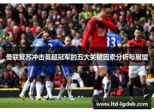 曼联复苏冲击英超冠军的五大关键因素分析与展望