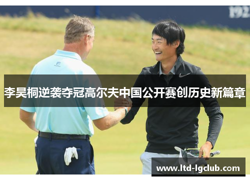 李昊桐逆袭夺冠高尔夫中国公开赛创历史新篇章