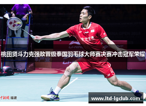 桃田贤斗力克强敌晋级泰国羽毛球大师赛决赛冲击冠军荣耀 桃田贤斗力克强敌晋级泰国羽毛球大师赛决赛冲击冠军荣耀