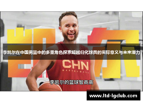 李凯尔在中国男篮中的多重角色探索超越归化球员的实际意义与未来潜力 李凯尔在中国男篮中的多重角色探索超越归化球员的实际意义与未来潜力
