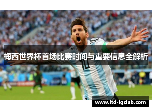 梅西世界杯首场比赛时间与重要信息全解析