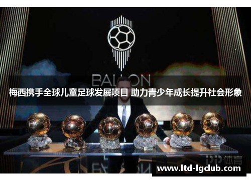 梅西携手全球儿童足球发展项目 助力青少年成长提升社会形象