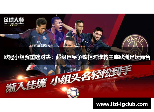 欧冠小组赛重磅对决：超级巨星争锋相对谁将主宰欧洲足坛舞台