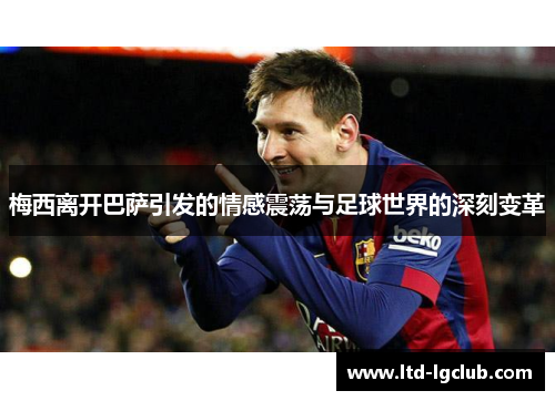 梅西离开巴萨引发的情感震荡与足球世界的深刻变革