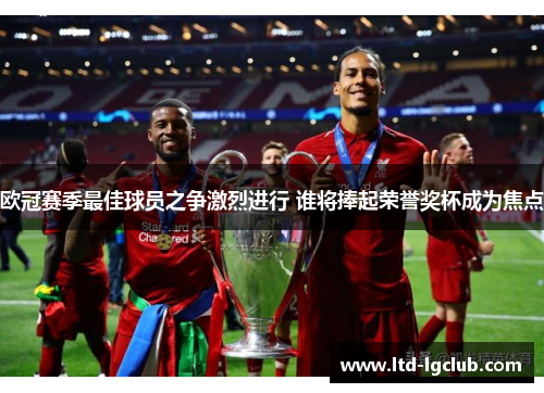 欧冠赛季最佳球员之争激烈进行 谁将捧起荣誉奖杯成为焦点