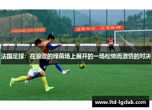 法国足球：在浪漫的绿茵场上展开的一场松弛而激情的对决