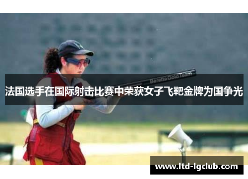 法国选手在国际射击比赛中荣获女子飞靶金牌为国争光