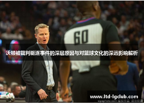 沃顿被裁判驱逐事件的深层原因与对篮球文化的深远影响解析