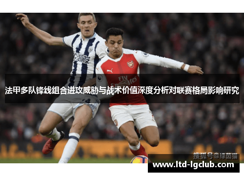 法甲多队锋线组合进攻威胁与战术价值深度分析对联赛格局影响研究