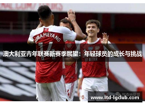 澳大利亚青年联赛新赛季展望：年轻球员的成长与挑战